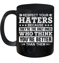Respect Your Haters Because They're The Only Ones Who Think Your're Better Than Them Ceramic Mug 11oz